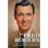 Fred Rogers: The Life and Legacy of the Legend behind Mister Rogers' Neighborhood