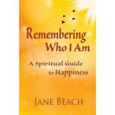 Remembering Who I Am: A Spiritual Guide to Happiness