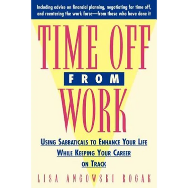 Time Off from Work: Using Sabbaticals to Enhance Your Life While Keeping Your Career on Track