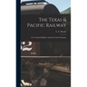 The Texas & Pacific Railway: Or A National Highway Along The Path Of Empire