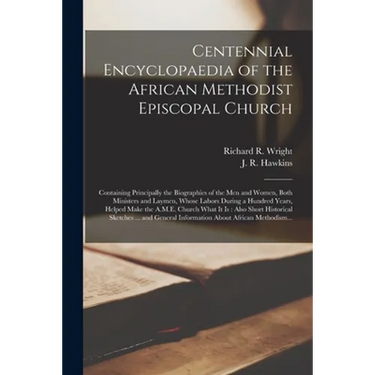 Centennial Encyclopaedia of the African Methodist Episcopal Church: Containing Principally the Biographies of the Men and Women, Both Ministers and La