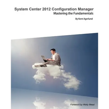 System Center 2012 Configuration Manager: Mastering the Fundamentals