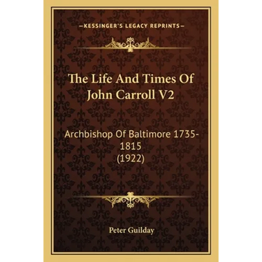 The Life And Times Of John Carroll V2: Archbishop Of Baltimore 1735-1815 (1922)