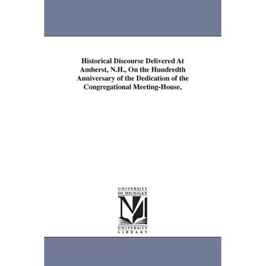 Historical Discourse Delivered At Amherst, N.H., On the Hundredth Anniversary of the Dedication of the Congregational Meeting-House,