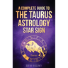 Taurus: A Complete Guide To The Taurus Astrology Star Sign (A Complete Guide To Astrology Book 2)