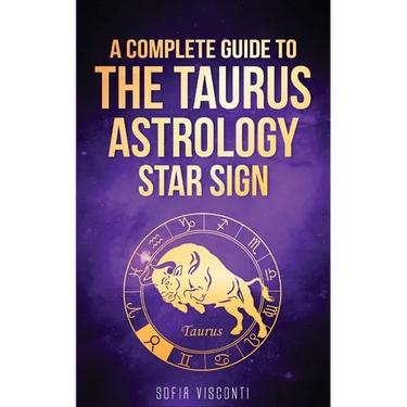 Taurus: A Complete Guide To The Taurus Astrology Star Sign (A Complete Guide To Astrology Book 2)