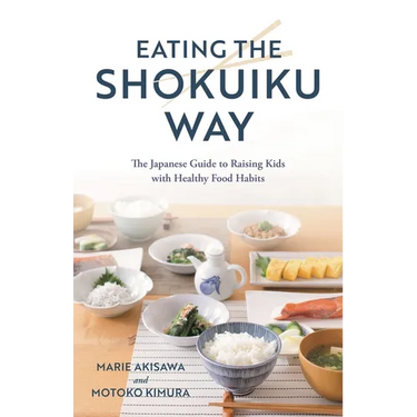 Eating the Shokuiku Way: The Japanese Guide to Raising Kids with Healthy Food Habits