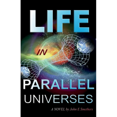 Life in Parallel Universes: A Novel by John E Smethers
