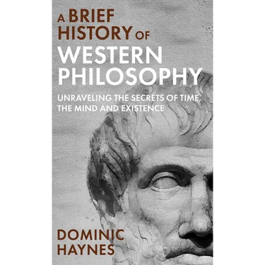 A Brief History of Western Philosophy: Unraveling the Secrets of Time, the Mind, and Existence
