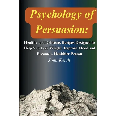 Psychology Of Persuasion: Get What You Want by Learning 11 Highly Effective Persuasion Techniques