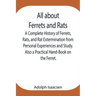 All About Ferrets And Rats; A Complete History Of Ferrets, Rats, And Rat Extermination From Personal Experiences And Study. Also A Practical Hand-Book