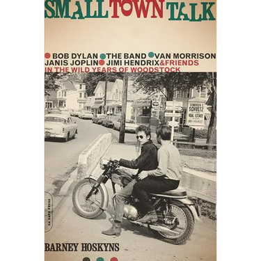 Small Town Talk: Bob Dylan, the Band, Van Morrison, Janis Joplin, Jimi Hendrix and Friends in the Wild Years of Woodstock
