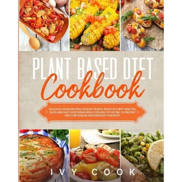 Plant Based Diet Cookbook: Delicious vegan recipes for busy people, ready in thirty minutes. Quick and easy vegetarian meals for healthy eating t