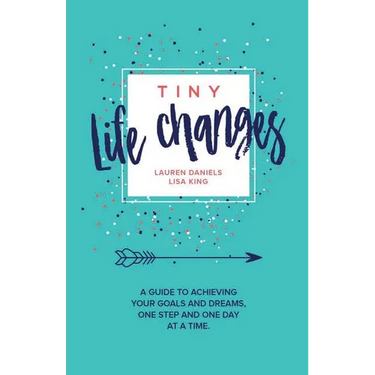Tiny Life Changes: A Guide to Achieving Your Goals and Dreams One Step and One Day at a Time