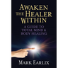Awaken the Healer Within: A Guide to Total Mind & Body Healing