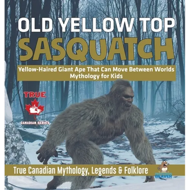 Old Yellow Top / Sasquatch - Yellow-Haired Giant Ape That Can Move Between Worlds Mythology for Kids True Canadian Mythology, Legends & Folklore