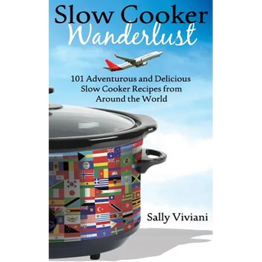 Slow Cooker Wanderlust: 101 Adventurous and Delicious Slow Cooker Recipes from Around the World