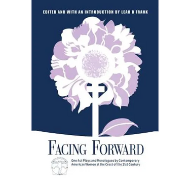 Facing Forward: One Act Plays and Monologues by Contemporary American Women at the Crest of the 21st Century