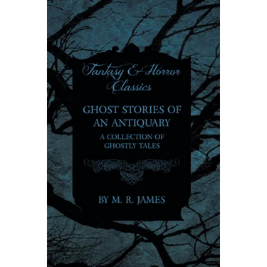 Ghost Stories of an Antiquary - A Collection of Ghostly Tales (Fantasy and Horror Classics)
