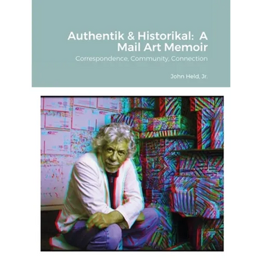 Authentik & Historikal: A Mail Art Memoir: Correspondence, Community, Connection