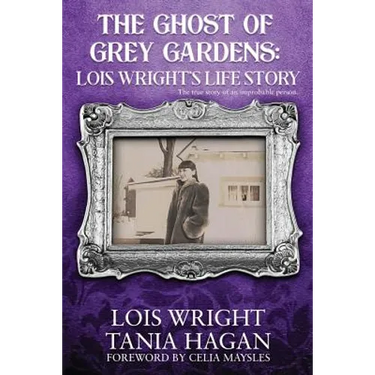 The Ghost of Grey Gardens: Lois Wright's Life Story: The True Story of an Improbable Person