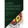 Super Plant-Based Recipes 2022: Recipes to Cleanse Your Body and Mind