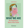 What We Are: The Evolutionary Roots of Our Future