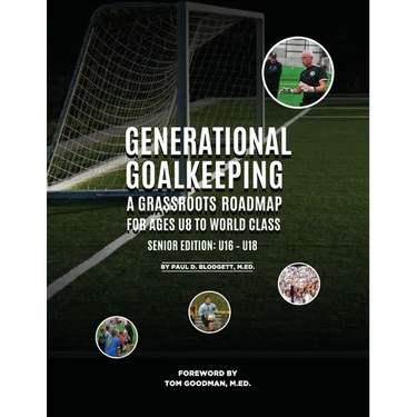 Generational Goalkeeping: A Grassroots Roadmap for Ages U8 to World Class (Senior Edition: U16 - U18)