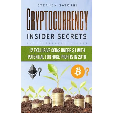 Cryptocurrency: Insider Secrets - 12 Exclusive Coins Under $1 with Potential for Huge Profits in 2018!
