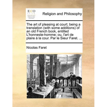 The art of pleasing at court; being a translation (with some additions) of an old French book, entitled L'honneste-homme; ou, l'art de plaire à la cou