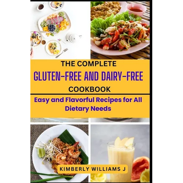 The Complete Gluten-Free And Dairy-Free Cookbook: Easy and Flavorful Recipes for All Dietary Needs