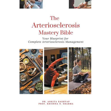 The Arteriosclerosis Mastery Bible: Your Blueprint for Complete Arteriosclerosis Management