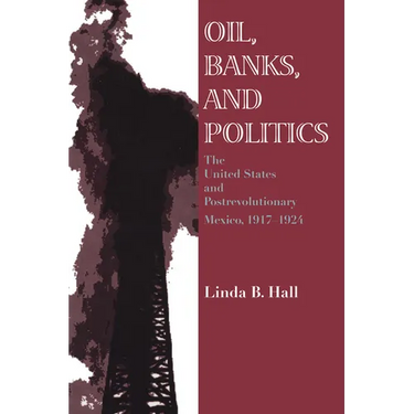 Oil, Banks, and Politics: The United States and Postrevolutionary Mexico, 1917-1924