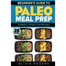 Paleo Meal Prep: Beginners Guide to Meal Prep 4-Weeks of Paleo Diet Recipes (28 Full Days of Paleo Meals)