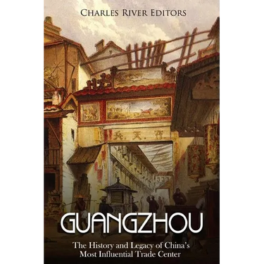 Guangzhou: The History and Legacy of China's Most Influential Trade Center
