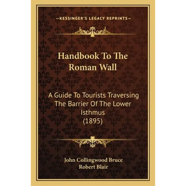 Handbook To The Roman Wall: A Guide To Tourists Traversing The Barrier Of The Lower Isthmus (1895)