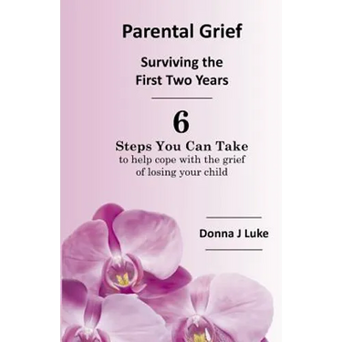 Parental Grief, Surviving the First Two Years: 6 Steps You Can Take to help cope with the grief of losing your child