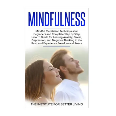 Mindfulness: Mindful Meditation Techniques for Beginners and Complete Step by Step How to Guide for Leaving Anxiety, Stress, Depres