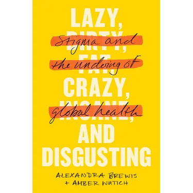 Lazy, Crazy, and Disgusting: Stigma and the Undoing of Global Health