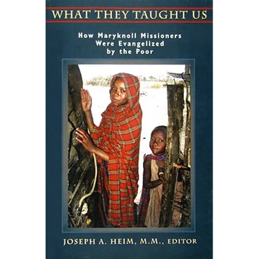 What They Taught Us: How Maryknoll Missioners Were Evangelized by the Poor