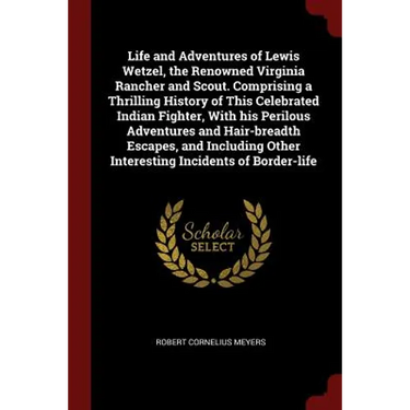 Life and Adventures of Lewis Wetzel, the Renowned Virginia Rancher and Scout. Comprising a Thrilling History of This Celebrated Indian Fighter, With h