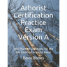 Arborist Certification Practice Exam Version A: 200 Practice Questions for the ISA Certified Arborist Exam