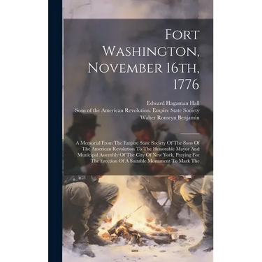 Fort Washington, November 16th, 1776: A Memorial From The Empire State Society Of The Sons Of The American Revolution To The Honorable Mayor And Munic