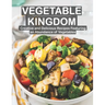 Vegetable Kingdom: Creative and Delicious Recipes Featuring an Abundance of Vegetables