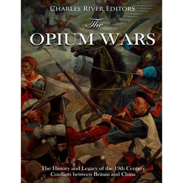 The Opium Wars: The History and Legacy of the 19th Century Conflicts between Britain and China