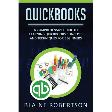 QuickBooks: A Comprehensive Guide to Learning Quickbooks Concepts and Techniques for Beginners