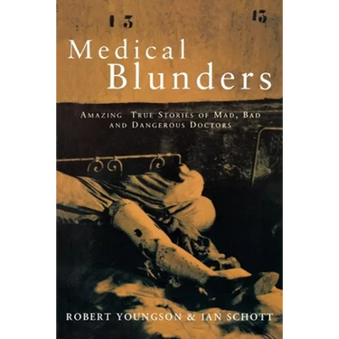 Medical Blunders: Amazing True Stories of Mad, Bad, and Dangerous Doctors