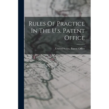 Rules Of Practice In The U.s. Patent Office