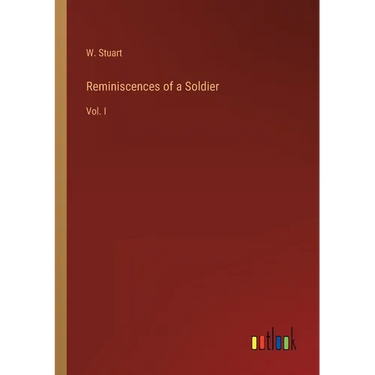 Reminiscences of a Soldier: Vol. I