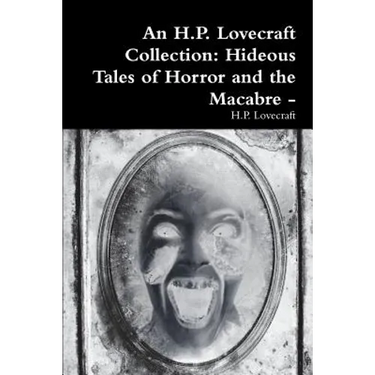 An H.P. Lovecraft Collection: Hideous Tales of Horror and the Macabre -
